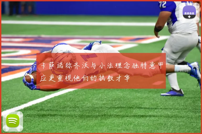 卡萨诺称齐沃与小法理念独特意甲应更重视他们的执教才华