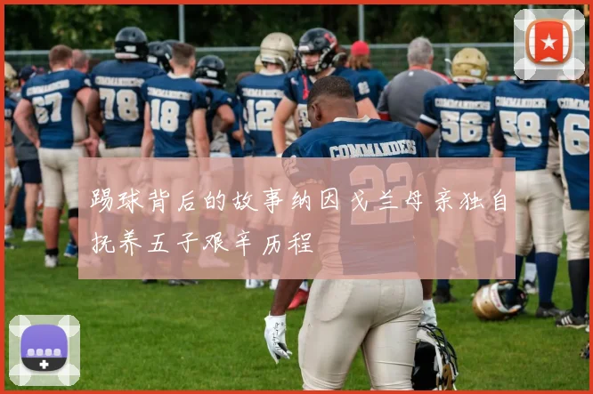 踢球背后的故事纳因戈兰母亲独自抚养五子艰辛历程