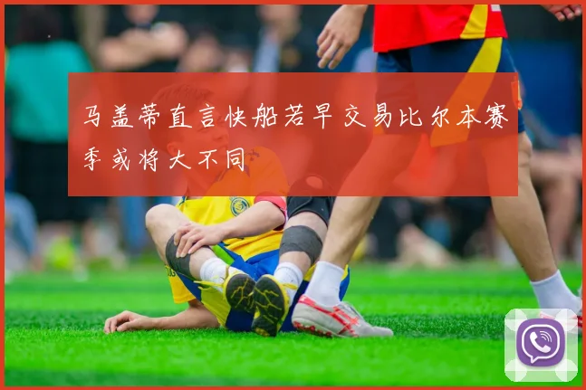 马盖蒂直言快船若早交易比尔本赛季或将大不同