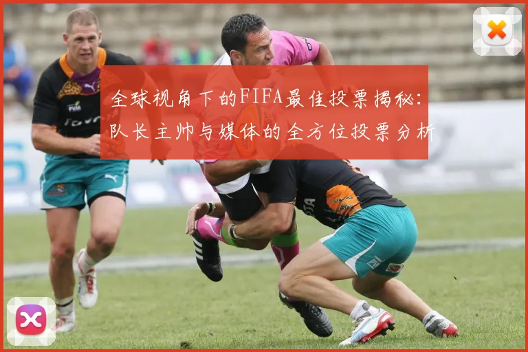 全球视角下的FIFA最佳投票揭秘：队长主帅与媒体的全方位投票分析