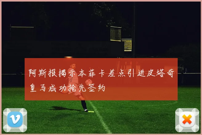 阿斯报揭示本菲卡差点引进皮塔奇皇马成功抢先签约
