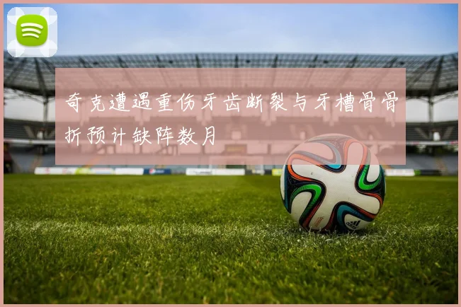 奇克遭遇重伤牙齿断裂与牙槽骨骨折预计缺阵数月