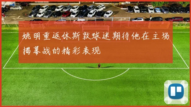 姚明重返休斯敦球迷期待他在主场揭幕战的精彩表现