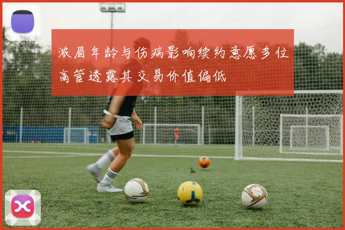 浓眉年龄与伤病影响续约意愿多位高管透露其交易价值偏低