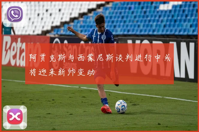 阿贾克斯与西蒙尼斯谈判进行中或将迎来新帅变动