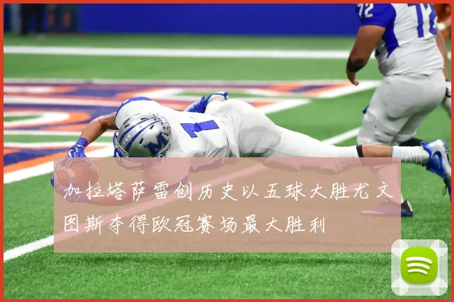 加拉塔萨雷创历史以五球大胜尤文图斯夺得欧冠赛场最大胜利
