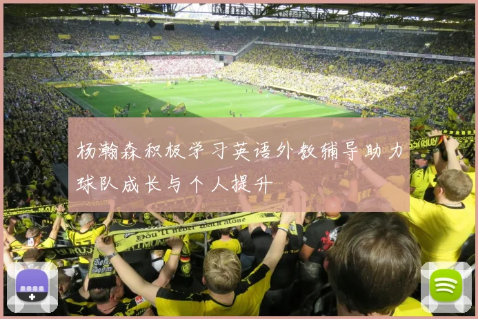 杨瀚森积极学习英语外教辅导助力球队成长与个人提升
