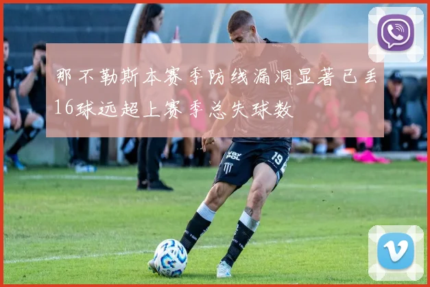 那不勒斯本赛季防线漏洞显著已丢16球远超上赛季总失球数