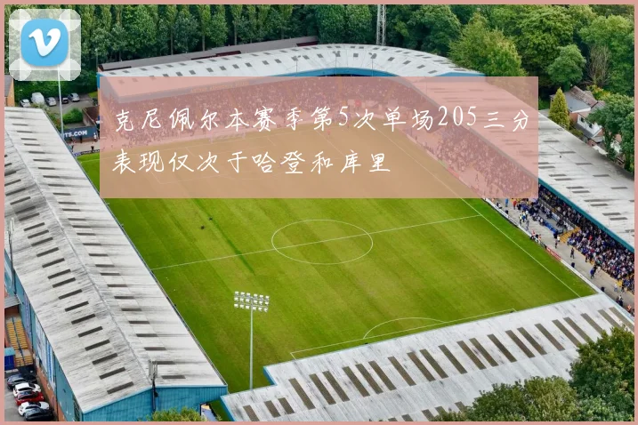 克尼佩尔本赛季第5次单场205三分表现仅次于哈登和库里