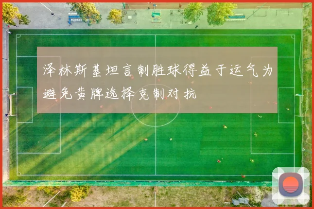 泽林斯基坦言制胜球得益于运气为避免黄牌选择克制对抗