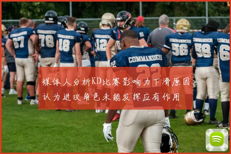 媒体人分析KD比赛影响力下滑原因认为进攻角色未能发挥应有作用