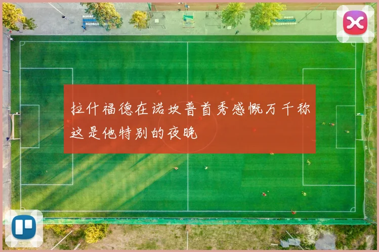 拉什福德在诺坎普首秀感慨万千称这是他特别的夜晚
